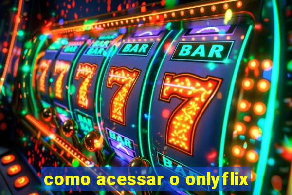 como acessar o onlyflix